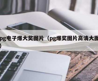 pg电子爆大奖图片（pg爆奖图片高清大图）