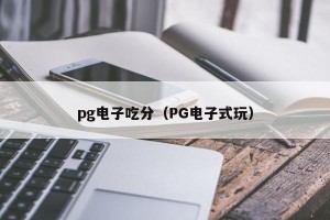 pg电子吃分（PG电子式玩）