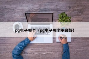 pg电子哪个（pg电子哪个平台好）