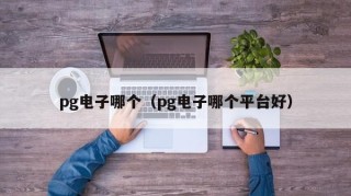 pg电子哪个（pg电子哪个平台好）
