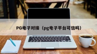 PG电子对接（pg电子平台可信吗）