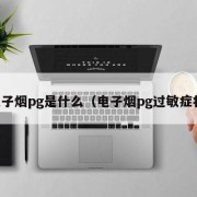 电子烟pg是什么（电子烟pg过敏症状）