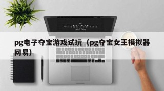 pg电子夺宝游戏试玩（pg夺宝女王模拟器网易）