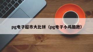 pg电子超市大比拼（pg电子小鸡酷跑）