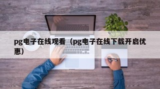 pg电子在线观看（pg电子在线下载开启优惠）