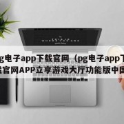 pg电子app下载官网（pg电子app下载官网APP立享游戏大厅功能版中国）