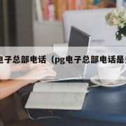 pg电子总部电话（pg电子总部电话是多少）
