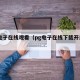 pg电子在线观看（pg电子在线下载开启优惠）
