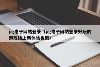 pg电子网站登录（pg电子网站登录好玩的游戏线上新体验香港）
