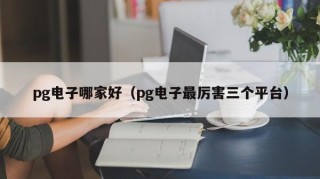 pg电子哪家好（pg电子最厉害三个平台）
