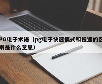 PG电子术语（pg电子快速模式和慢速的区别是什么意思）