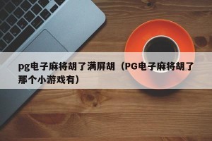 pg电子麻将胡了满屏胡（PG电子麻将胡了那个小游戏有）