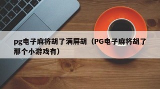 pg电子麻将胡了满屏胡（PG电子麻将胡了那个小游戏有）