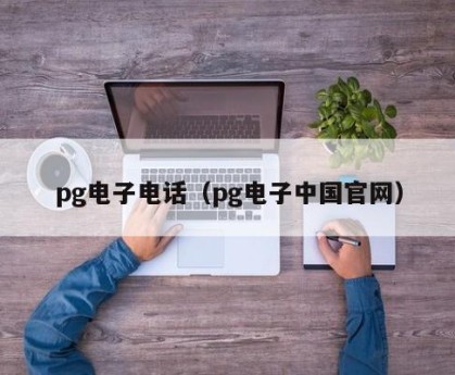 pg电子电话（pg电子中国官网）