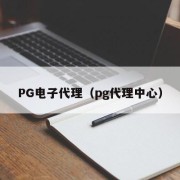 PG电子代理（pg代理中心）