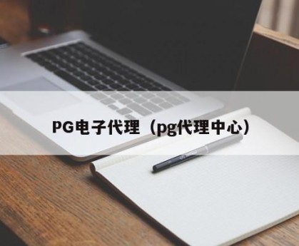 PG电子代理（pg代理中心）