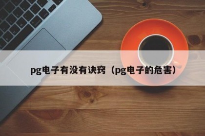 pg电子有没有诀窍（pg电子的危害）