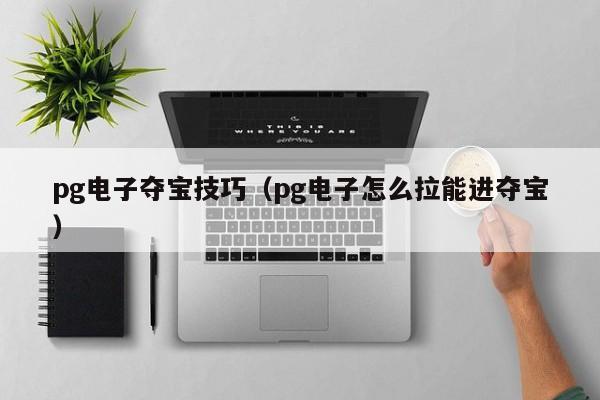 pg电子夺宝技巧(pg电子怎么拉能进夺宝)