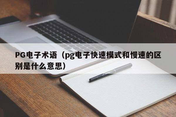 PG电子术语(pg电子快速模式和慢速的区别是什么意思)